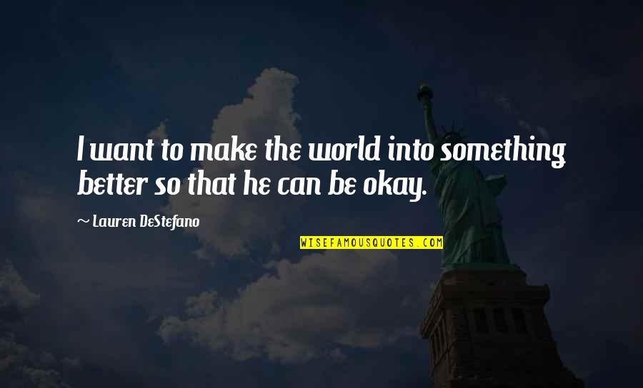 Be Okay Quotes By Lauren DeStefano: I want to make the world into something
