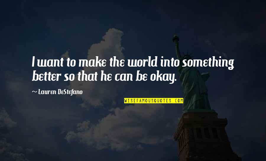 Be Okay Quotes By Lauren DeStefano: I want to make the world into something Be Okay Quotes By Lauren DeStefano: I want to make the world into something