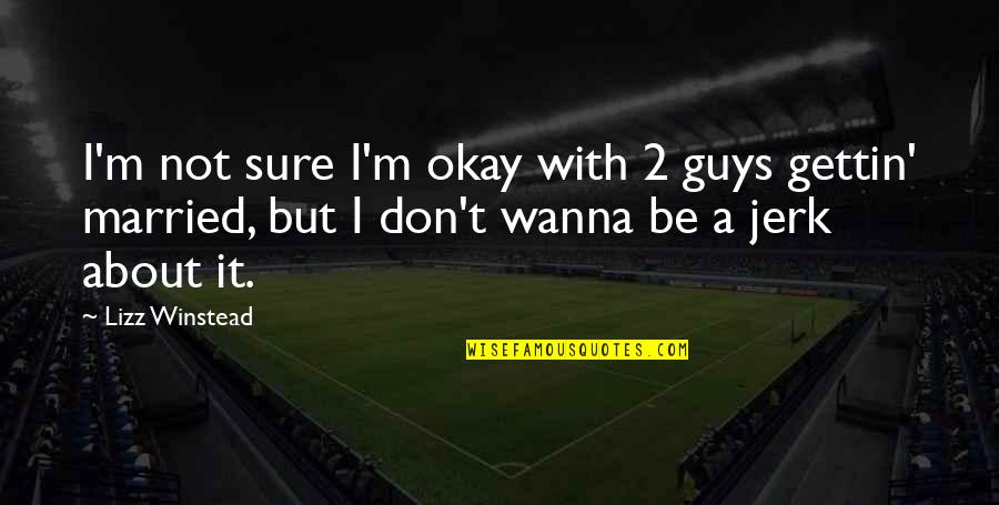 Be Okay Quotes By Lizz Winstead: I'm not sure I'm okay with 2 guys Be Okay Quotes By Lizz Winstead: I'm not sure I'm okay with 2 guys