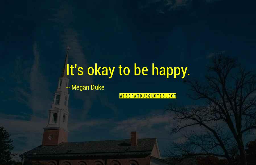 Be Okay Quotes By Megan Duke: It's okay to be happy. Be Okay Quotes By Megan Duke: It's okay to be happy.