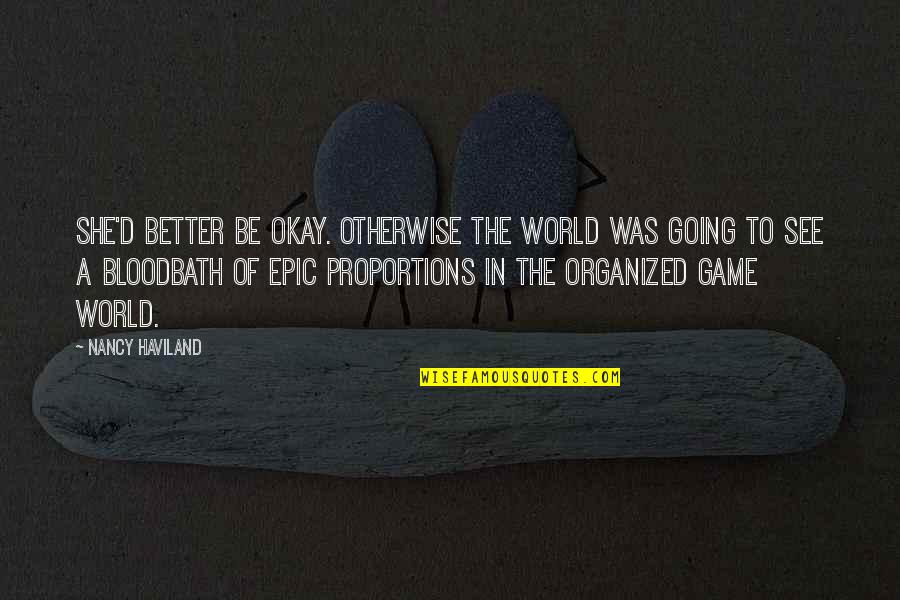 Be Okay Quotes By Nancy Haviland: She'd better be okay. Otherwise the world was Be Okay Quotes By Nancy Haviland: She'd better be okay. Otherwise the world was
