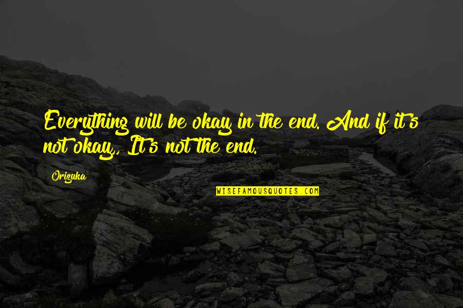 Be Okay Quotes By Orizuka: Everything will be okay in the end. And