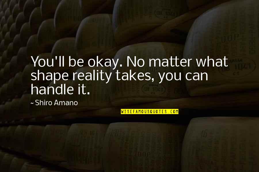 Be Okay Quotes By Shiro Amano: You'll be okay. No matter what shape reality