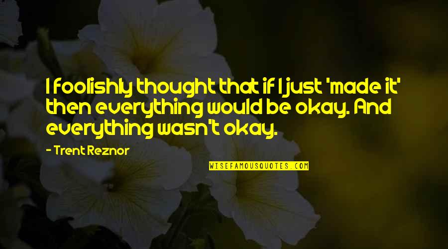 Be Okay Quotes By Trent Reznor: I foolishly thought that if I just 'made