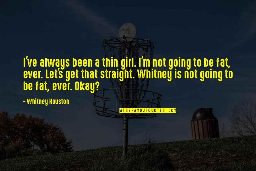 Be Okay Quotes By Whitney Houston: I've always been a thin girl. I'm not Be Okay Quotes By Whitney Houston: I've always been a thin girl. I'm not