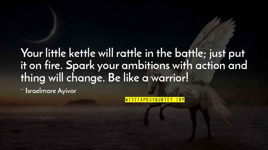 Be On Fire Quotes By Israelmore Ayivor: Your little kettle will rattle in the battle;