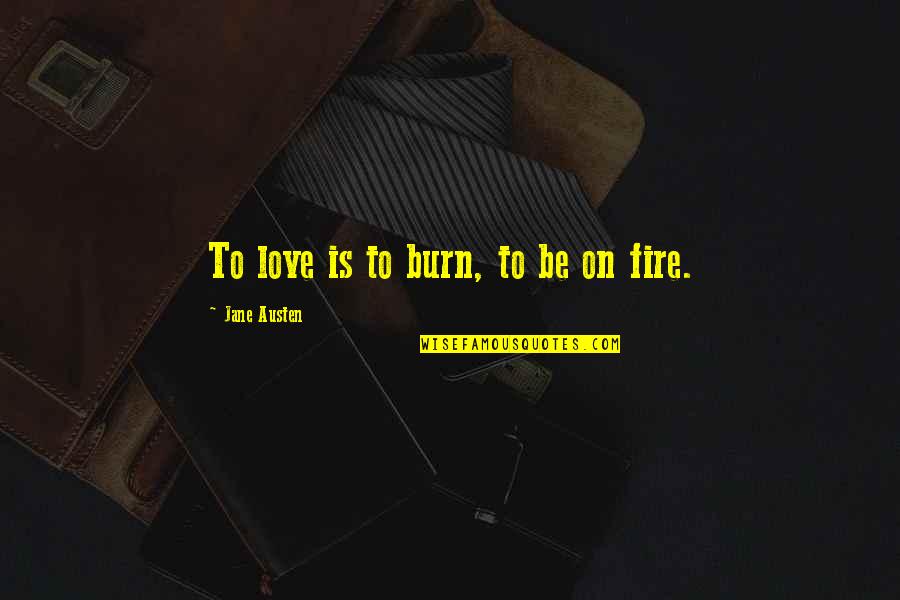 Be On Fire Quotes By Jane Austen: To love is to burn, to be on