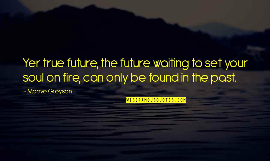 Be On Fire Quotes By Maeve Greyson: Yer true future, the future waiting to set