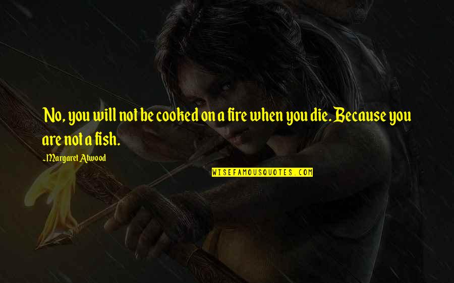 Be On Fire Quotes By Margaret Atwood: No, you will not be cooked on a