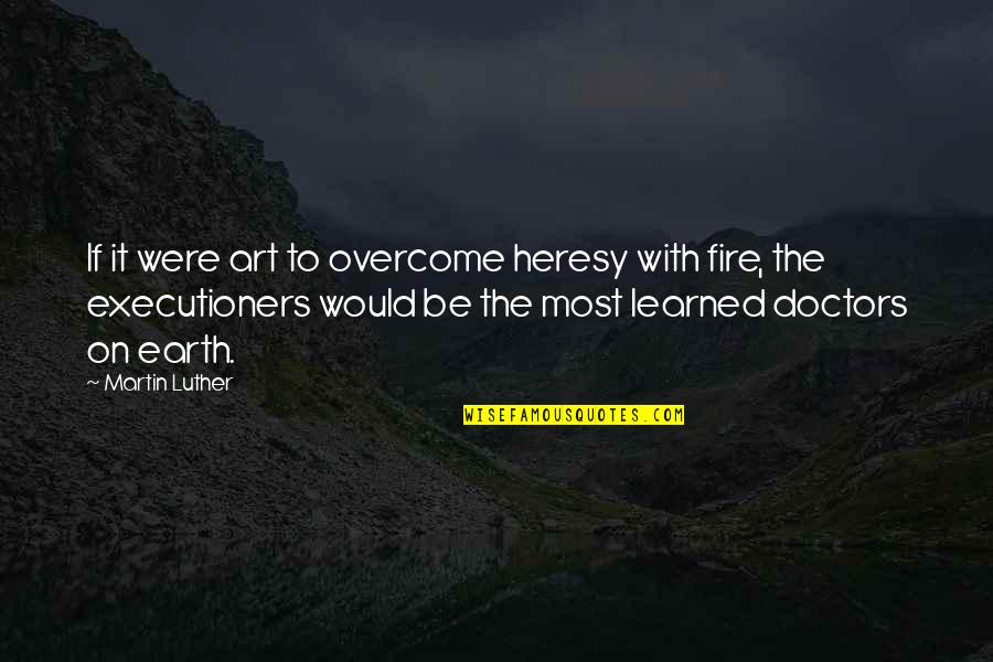 Be On Fire Quotes By Martin Luther: If it were art to overcome heresy with