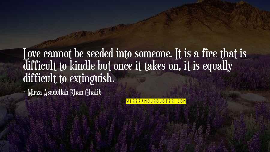 Be On Fire Quotes By Mirza Asadullah Khan Ghalib: Love cannot be seeded into someone. It is