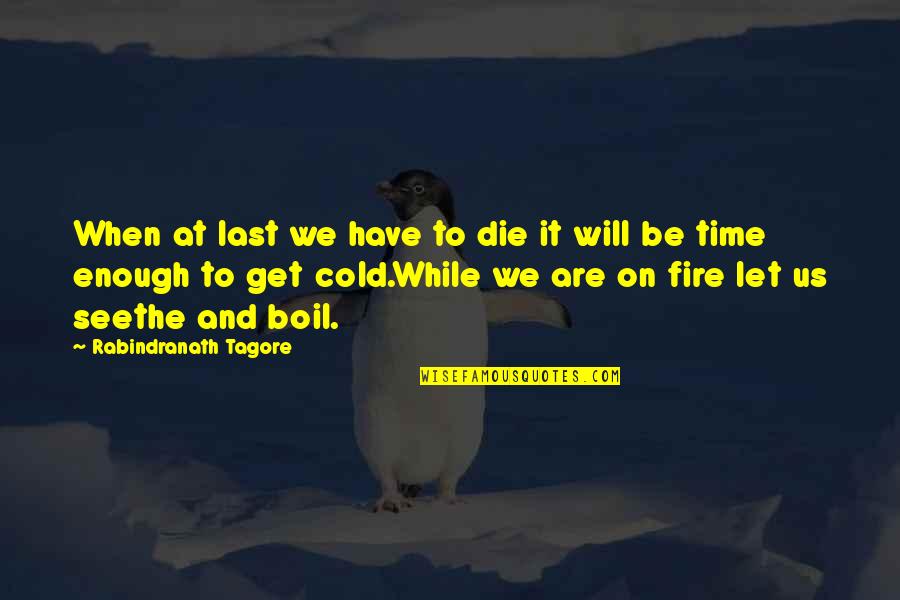 Be On Fire Quotes By Rabindranath Tagore: When at last we have to die it