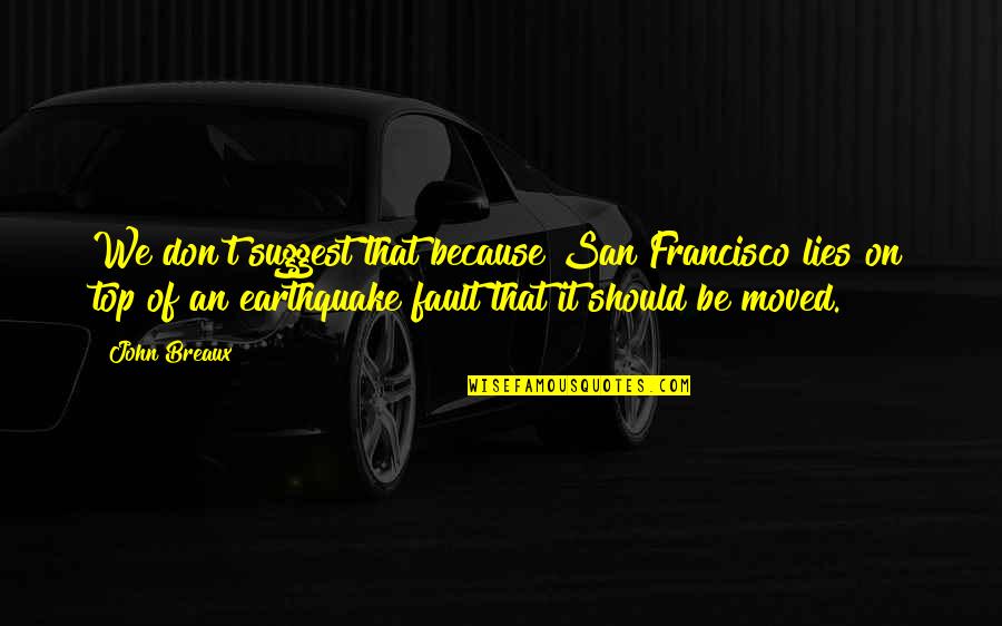 Be On Top Quotes By John Breaux: We don't suggest that because San Francisco lies