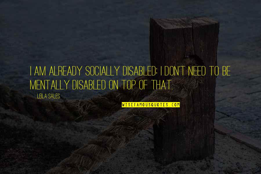 Be On Top Quotes By Leila Sales: I am already socially disabled; I don't need