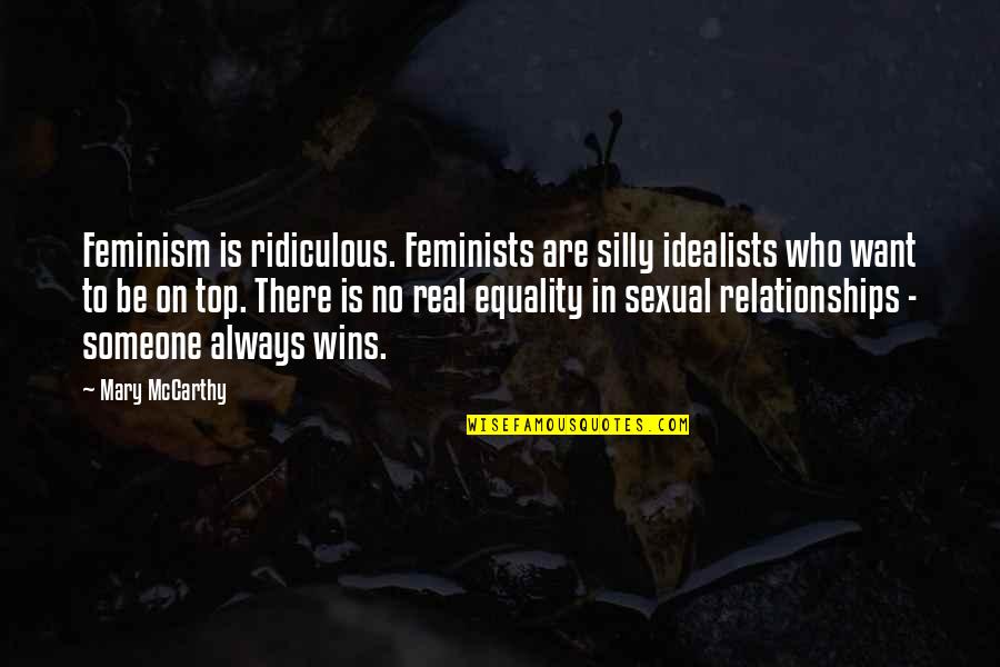 Be On Top Quotes By Mary McCarthy: Feminism is ridiculous. Feminists are silly idealists who