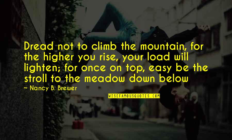 Be On Top Quotes By Nancy B. Brewer: Dread not to climb the mountain, for the