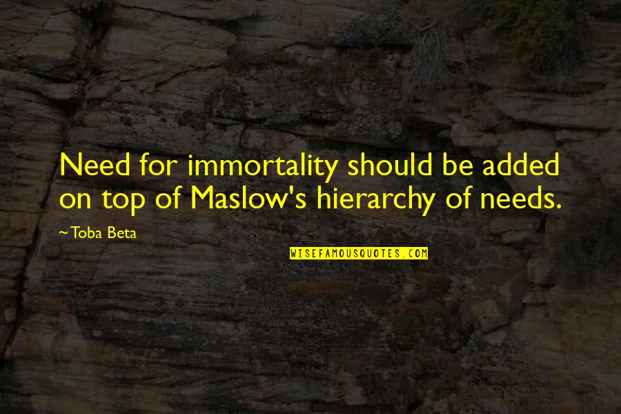 Be On Top Quotes By Toba Beta: Need for immortality should be added on top