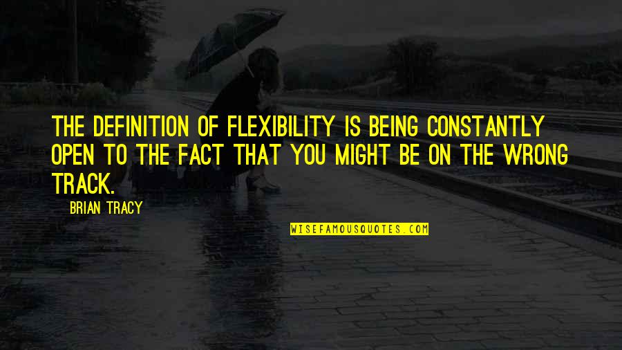 Be On Track Quotes By Brian Tracy: The definition of flexibility is being constantly open