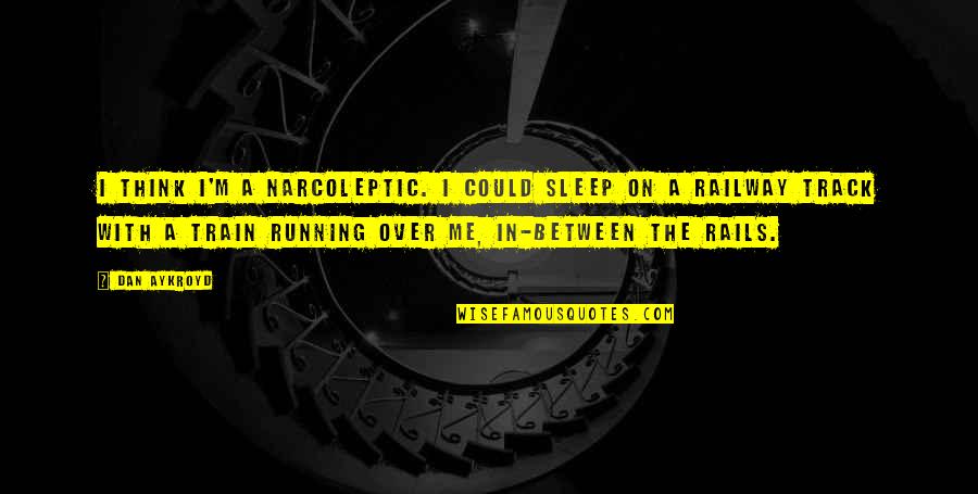 Be On Track Quotes By Dan Aykroyd: I think I'm a narcoleptic. I could sleep
