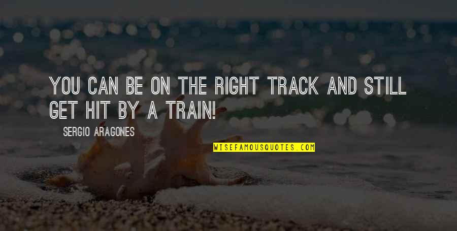 Be On Track Quotes By Sergio Aragones: You can be on the right track and