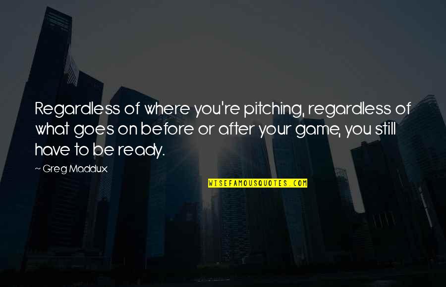 Be On You Quotes By Greg Maddux: Regardless of where you're pitching, regardless of what