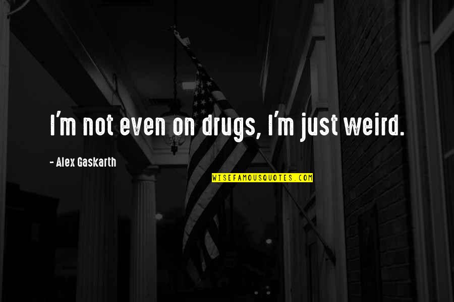 Be On Yourself Quotes By Alex Gaskarth: I'm not even on drugs, I'm just weird.