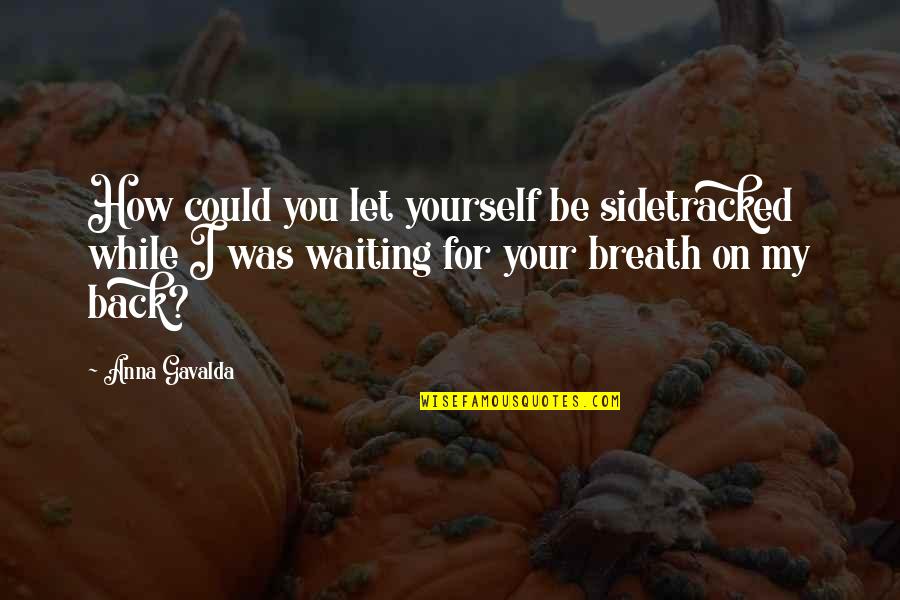 Be On Yourself Quotes By Anna Gavalda: How could you let yourself be sidetracked while