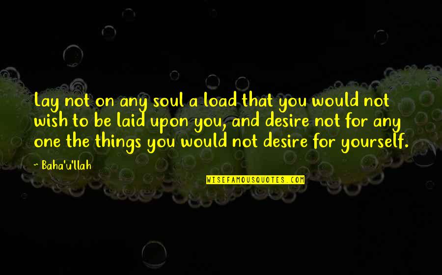Be On Yourself Quotes By Baha'u'llah: Lay not on any soul a load that