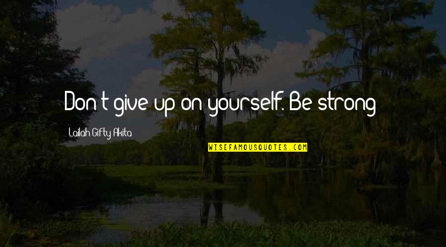 Be On Yourself Quotes By Lailah Gifty Akita: Don't give up on yourself. Be strong!