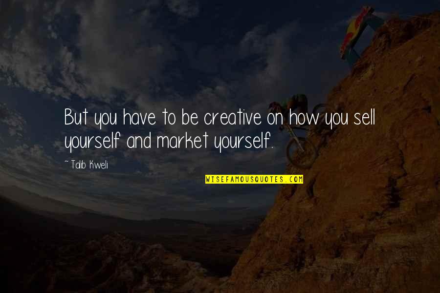 Be On Yourself Quotes By Talib Kweli: But you have to be creative on how