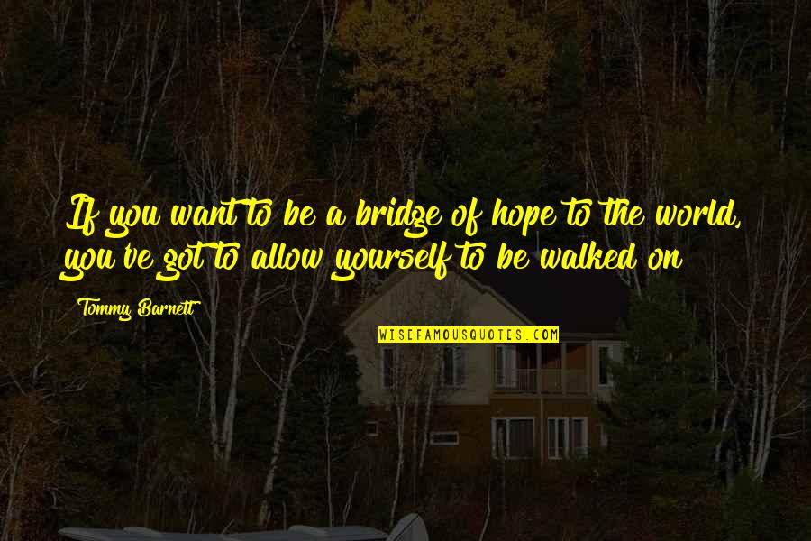Be On Yourself Quotes By Tommy Barnett: If you want to be a bridge of