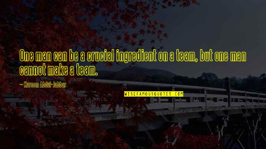 Be One Team Quotes By Kareem Abdul-Jabbar: One man can be a crucial ingredient on Be One Team Quotes By Kareem Abdul-Jabbar: One man can be a crucial ingredient on
