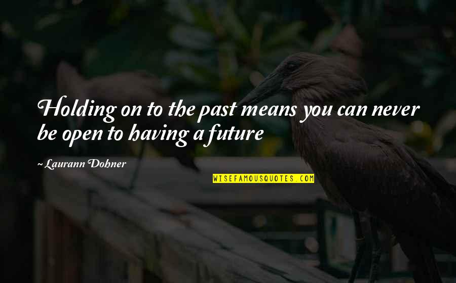 Be Open Quotes By Laurann Dohner: Holding on to the past means you can