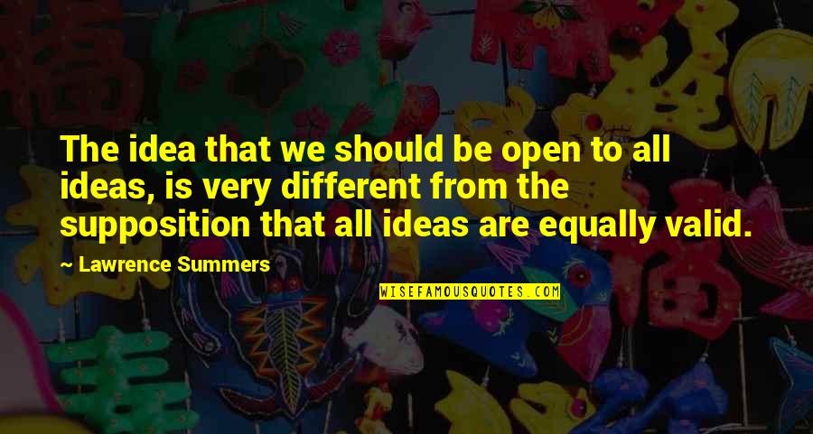 Be Open Quotes By Lawrence Summers: The idea that we should be open to