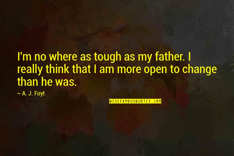 Be Open To Change Quotes By A. J. Foyt: I'm no where as tough as my father.