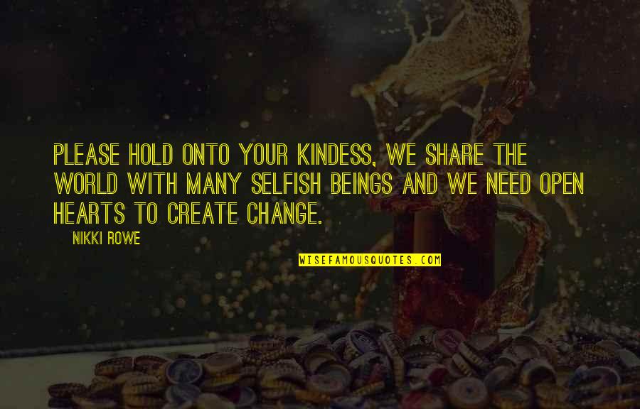 Be Open To Change Quotes By Nikki Rowe: Please hold onto your kindess, we share the