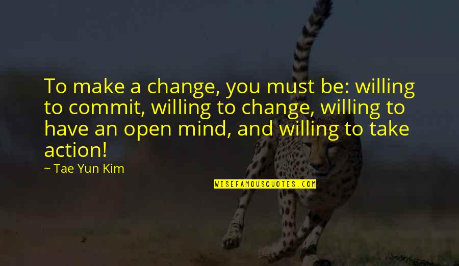 Be Open To Change Quotes By Tae Yun Kim: To make a change, you must be: willing