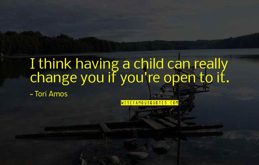 Be Open To Change Quotes By Tori Amos: I think having a child can really change