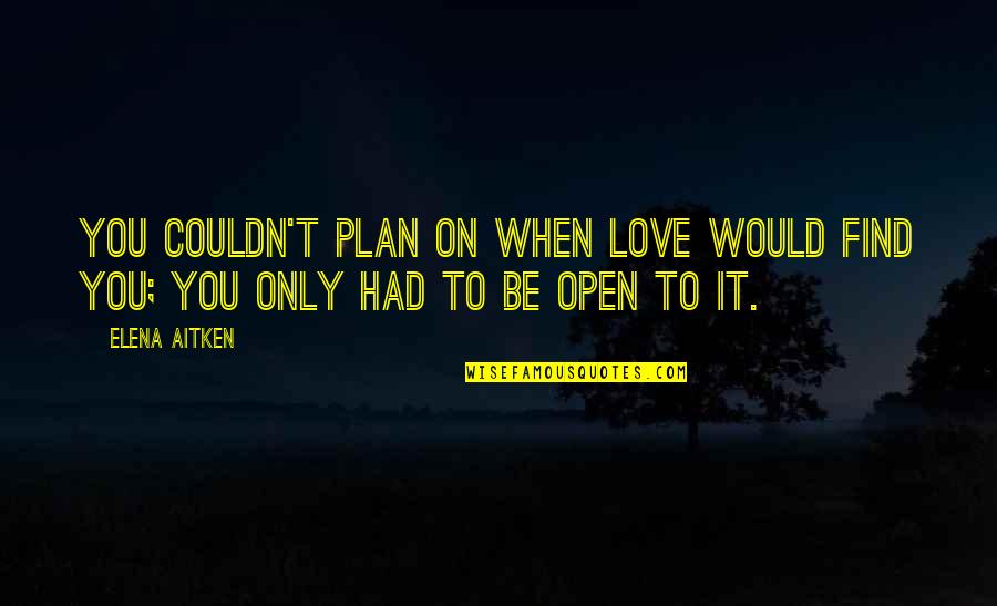 Be Open To Love Quotes By Elena Aitken: You couldn't plan on when love would find