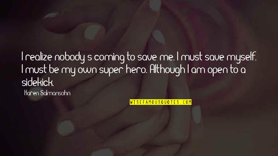 Be Open To Love Quotes By Karen Salmansohn: I realize nobody's coming to save me. I