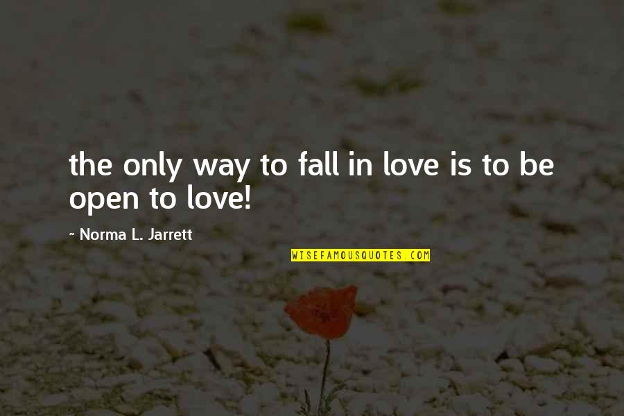 Be Open To Love Quotes By Norma L. Jarrett: the only way to fall in love is