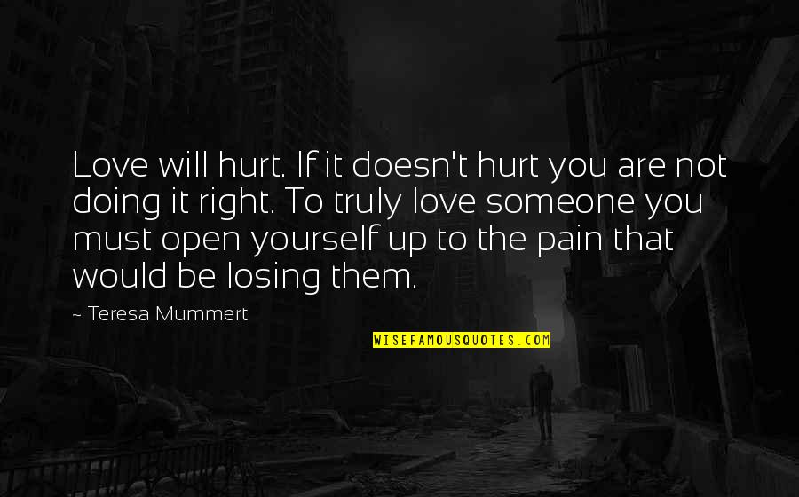 Be Open To Love Quotes By Teresa Mummert: Love will hurt. If it doesn't hurt you