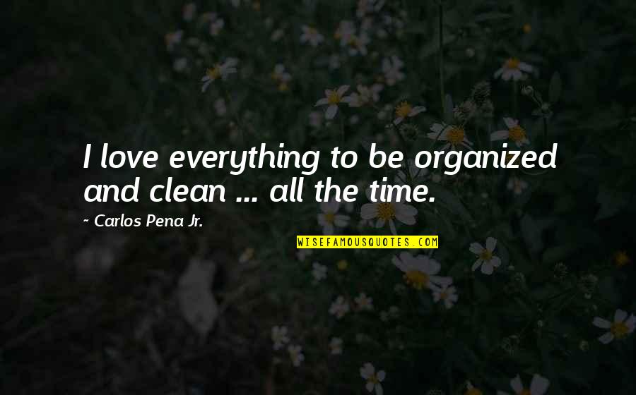 Be Organized Quotes By Carlos Pena Jr.: I love everything to be organized and clean Be Organized Quotes By Carlos Pena Jr.: I love everything to be organized and clean