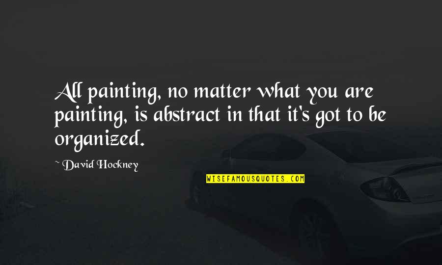 Be Organized Quotes By David Hockney: All painting, no matter what you are painting, Be Organized Quotes By David Hockney: All painting, no matter what you are painting,