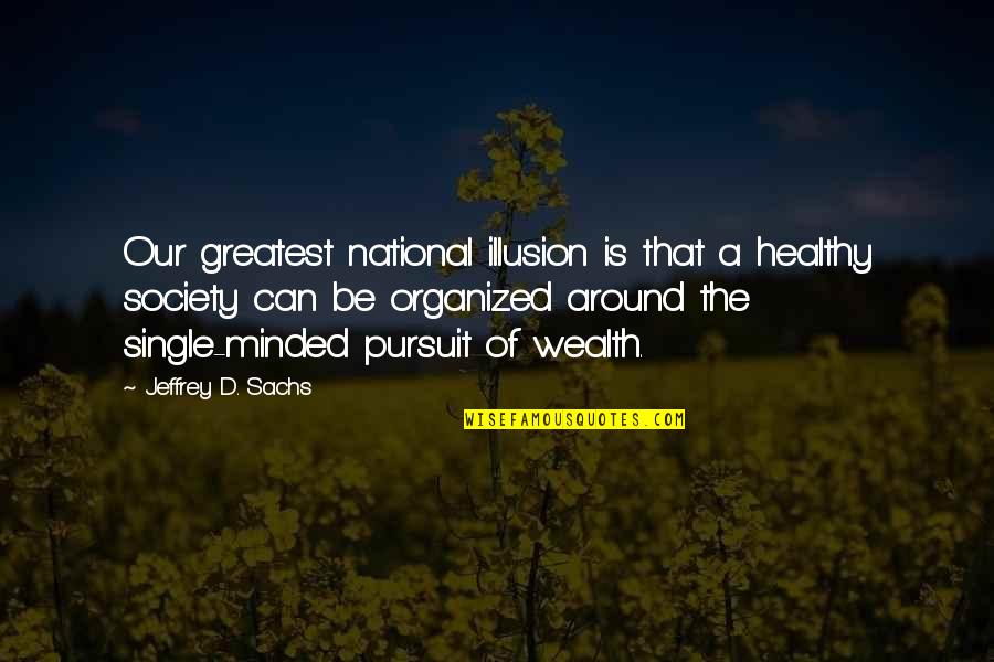 Be Organized Quotes By Jeffrey D. Sachs: Our greatest national illusion is that a healthy Be Organized Quotes By Jeffrey D. Sachs: Our greatest national illusion is that a healthy