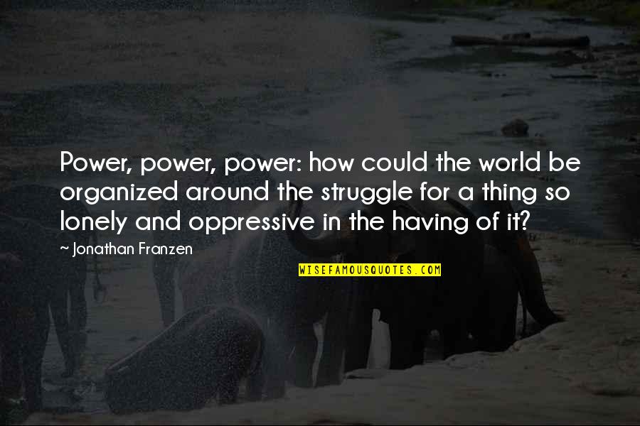 Be Organized Quotes By Jonathan Franzen: Power, power, power: how could the world be Be Organized Quotes By Jonathan Franzen: Power, power, power: how could the world be