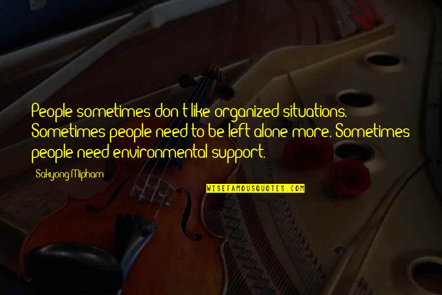Be Organized Quotes By Sakyong Mipham: People sometimes don't like organized situations. Sometimes people Be Organized Quotes By Sakyong Mipham: People sometimes don't like organized situations. Sometimes people