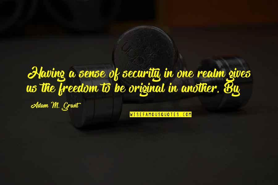 Be Original Quotes By Adam M. Grant: Having a sense of security in one realm