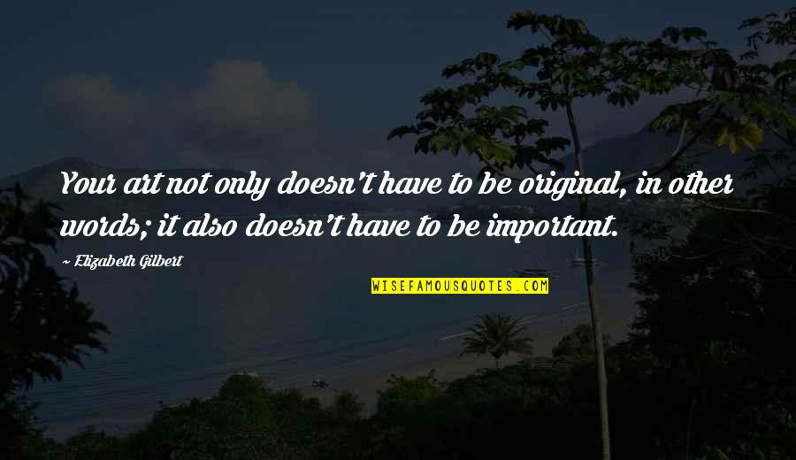 Be Original Quotes By Elizabeth Gilbert: Your art not only doesn't have to be
