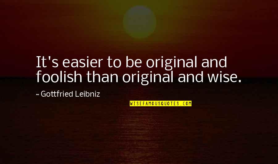 Be Original Quotes By Gottfried Leibniz: It's easier to be original and foolish than